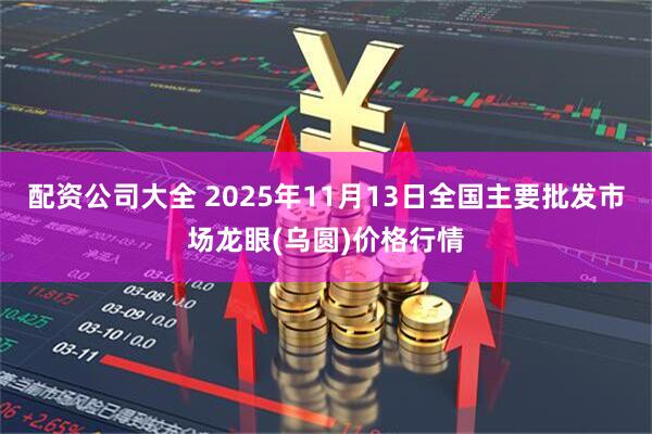 配资公司大全 2025年11月13日全国主要批发市场龙眼(乌圆)价格行情