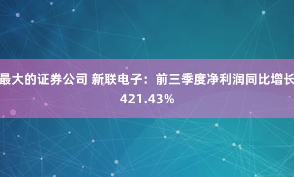 最大的证券公司 新联电子：前三季度净利润同比增长421.43%