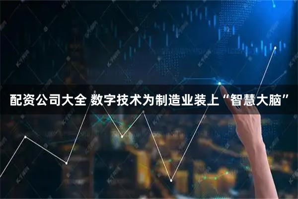 配资公司大全 数字技术为制造业装上“智慧大脑”