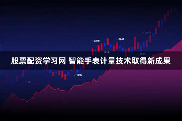 股票配资学习网 智能手表计量技术取得新成果