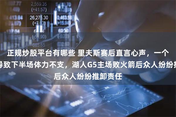 正规炒股平台有哪些 里夫斯赛后直言心声，一个月未赛导致下半场体力不支，湖人G5主场败火箭后众人纷纷推卸责任