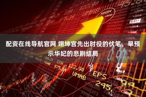配资在线导航官网 翊坤宫先出时役的伏笔，早预示华妃的悲剧结局